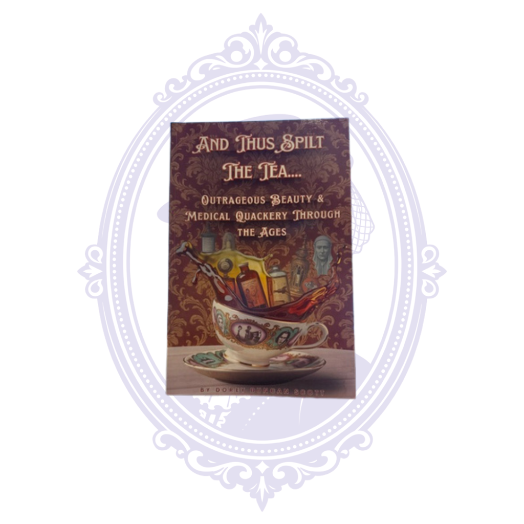 Front cover of And Thus Spilt the Tea: Outrageous Beauty & Medical Quackery Through the Ages by Dorey Duncan Scott.