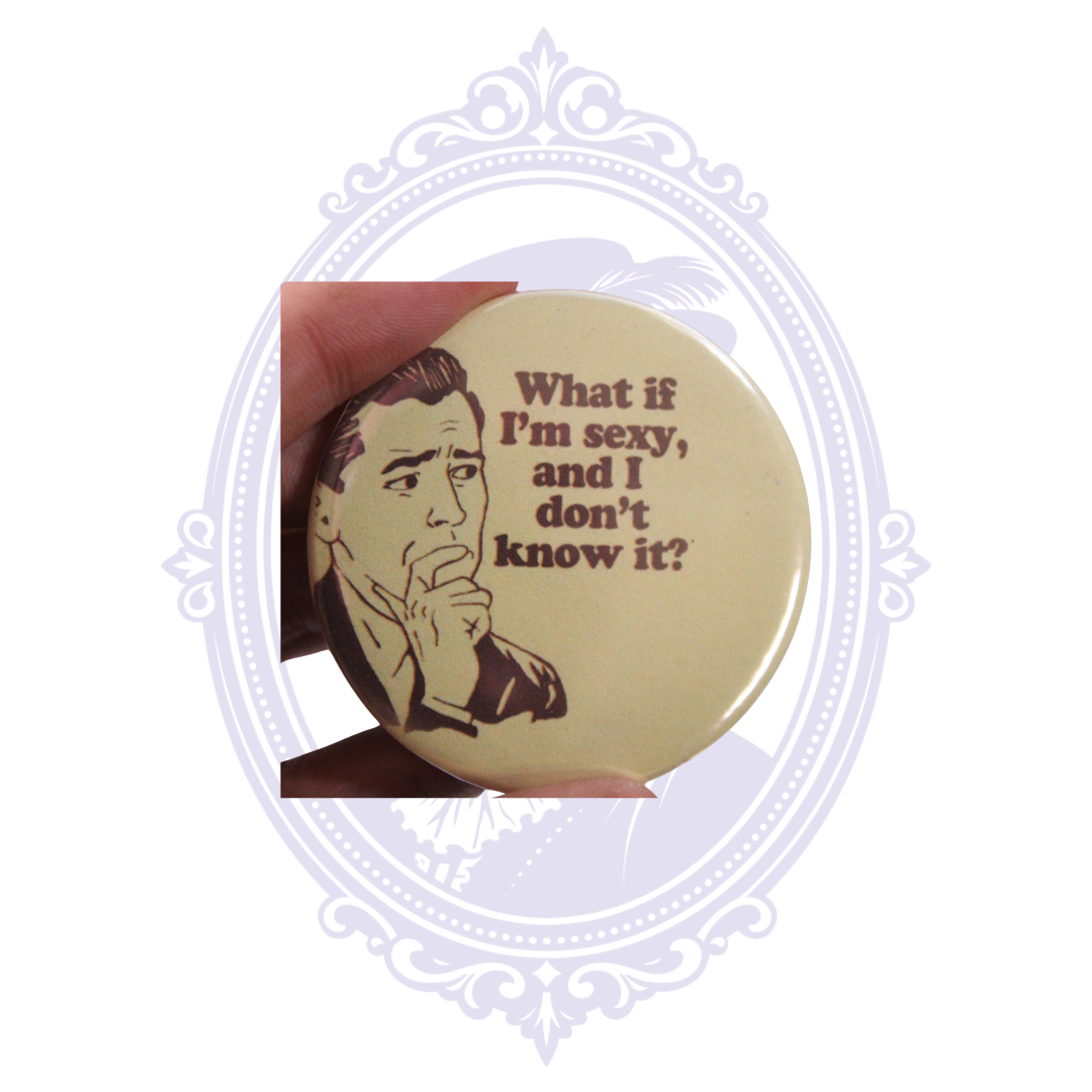 What If I’m Sexy and I Don’t Know It? 2.25" Funny Pinback Button